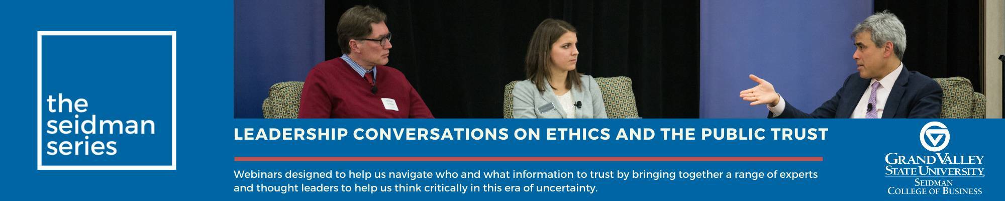 The Seidman Series - Leadership conversations on ethics and the public trust. Webinars designed to help us navigate who and what information to trust by bringing together a range of experts and thought leaders to help us think critically in this era of uncertainty.